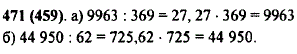 Проверьте с помощью умножения и с помощью деления, правильно ли выполнено деление: а) 9963 : 27=369; б) 44 950 : 725=62.