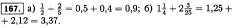 Выполните действие, записав каждое число в виде десятичной дроби: а) 1/2 + 2/5; б) 1 ^1/4 + 2 3/25