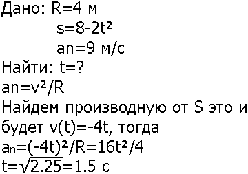 Точка движется по окружности радиусом R=4 м. Закон ее движения выражается уравнением s=A + Bt^2, где A=8 м. B=-2 м/с2. Определить момент времени