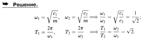 Груз подвесили сначала к пружине с жесткостью c1=2 кН/м, а затем к пружине с жесткостью c2=4 кН/м. Найти отношение частот и отношение периодов